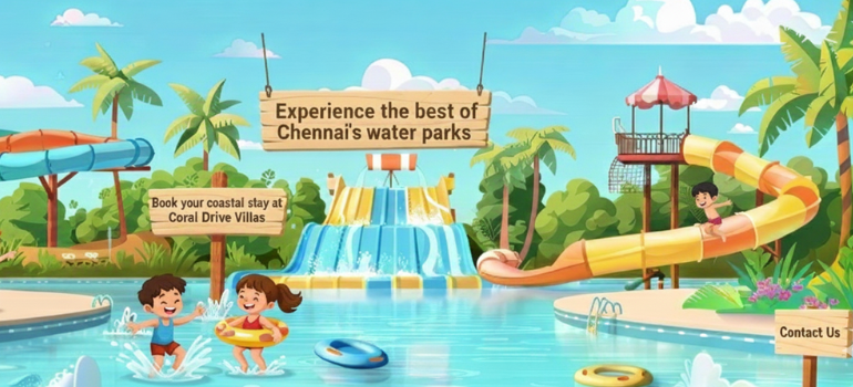 Experience the best of Chennai’s water parks
Stay nearby at CoralDrive Villas.